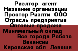 Риэлтор -агент › Название организации ­ Простор-Риэлти, ООО › Отрасль предприятия ­ Оптовые продажи › Минимальный оклад ­ 150 000 - Все города Работа » Вакансии   . Кировская обл.,Леваши д.